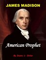 James Madison American Prophet - Duane L. Ostler - 9781310473340