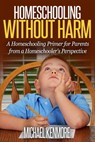 Homeschooling without Harm: A Homeschooling Primer from a Homeschooler's Perspective - Michael Kenmore - 9781310492068