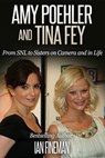 Amy Poehler and Tina Fey: From SNL to Sisters on Camera and in Life - Ian Fineman - 9781310519970