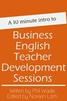 A 10 minute intro to Business English Teacher Development Sessions - Phil Wade - 9781310522796