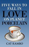 Five Ways to Fall in Love on Planet Porcelain - Cat Rambo - 9781310579745