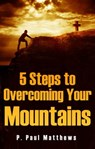 5 Steps to Overcoming Your Mountains - P. Paul Matthews - 9781310610394