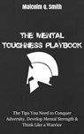 The Mental Toughness Playbook: The Tips You Need to Conquer Adversity, Develop Mental Strength, and Think Like a Warrior - Malcolm Q. Smith - 9781310627965