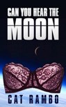 Can You Hear the Moon? - Cat Rambo - 9781310631382