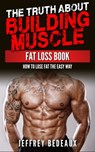 The Truth About Building Muscle: Fat Loss Book - Jeffrey Bedeaux - 9781310805295