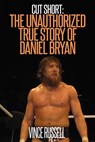 Cut Short: The Unauthorized True Story of Daniel Bryan - Vince Russell - 9781310908941