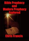 Bible Prophecy and Modern Prophecy Explored - Chris Francis - 9781311045973