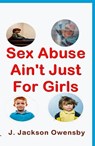 Sex Abuse Ain't Just For Girls - J. Jackson Owensby - 9781311090546