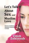 Let's Talk About Sex and Muslim Love: Essays on Intimacy and Romantic Relationships in Islam - Umm Zakiyyah - 9781311163851