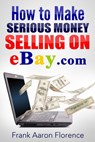 eBay the Easy Way: How to Make Serious Money Selling on eBay.com - Frank Aaron Florence - 9781311164896