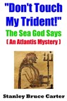 “Don’t Touch My Trident!” The Sea God Says (An Atlantis Mystery) - Stanley Bruce Carter - 9781311166289