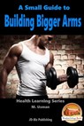 A Small Guide To Building Bigger Arms - M. Usman - 9781311173102