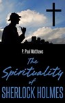 The Spirituality of Sherlock Holmes - P. Paul Matthews - 9781311218261