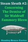 Steam Sleuth #2: Concerning the Demise of Sir Waldraff Fammory Bleen - Stanley Bruce Carter - 9781311255112