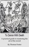 To Dance With Death (A Practical Guide To Mastering The Art Of The Sword) - Thomas Foster - 9781311282019