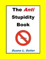 The Anti Stupidity Book - Duane L. Ostler - 9781311314802