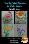 How to Paint Flowers In Water Colors Step by Step Lessons - Fatima Usman - 9781311327468