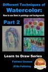 Different Techniques of Watercolor: How to use them in paintings and backgrounds Part 2 - Fatima Usman - 9781311421814