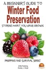 A Beginner's Guide to Winter Food Preservation: Storing What You Have Grown - Dueep J. Singh - 9781311448767