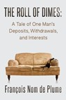 The Roll of Dimes: A Tale of One Man's Deposits, Withdrawals, and Interests - François Nom de Plume - 9781311468635