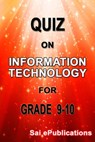 Quiz on Information Technology for Grade 9-10 - Sai ePublications - 9781311516480