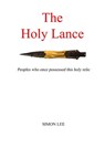 The Holy Lance: Peoples Who Once Possessed This Holy Relic - Simon Lee Sr - 9781311517203