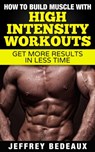 How to Build Muscle with High Intensity Workouts - Jeffrey Bedeaux - 9781311531308