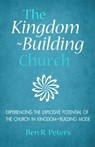 The Kingdom-Building Church: Experiencing the Explosive Potential of the Church in Kingdom-Building Mode - Ben R Peters - 9781311531933