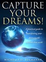 Capture Your Dreams: A Practical Guide to Manifesting Your Desires with Methods That Work - Michelle Buchanan - 9781311553379