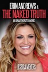 Erin Andrews and The Naked Truth: An Unauthorized Work - Jessica Meyers - 9781311613653