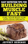 Easy Nutrition Tips for Building Muscle Fast - Jeffrey Bedeaux - 9781311663733