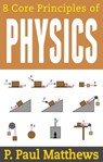 8 Core Principles of Physics - P. Paul Matthews - 9781311668417