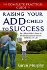 The Complete Practical Guide to Raising Your ADD Child to Success by a Mom Who's Done it! Stellar Success in School, at Home, in Life - Karen Murphy - 9781311794895