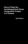 How to Teach the Autobiographical Essay Composition Project in 9 Classes - David Bruce - 9781311816450
