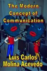The Modern Concept of Communication - Luis Carlos Molina Acevedo - 9781311825421