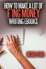 How to Make a Lot of F'ing Money Writing eBooks - Michael O'Hara - 9781311939630