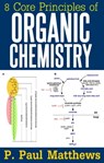 8 Core Principles of Organic Chemistry - P. Paul Matthews - 9781311940131