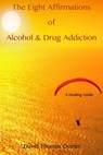 The Eight Affirmations of Alcohol & Drug Addiction (A Healing Guide) - David Thomas Dozier - 9781311962911