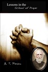Lessons in the School of Prayer - A. T. Pierson - 9781312274044