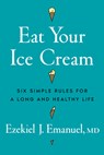 Eat Your Ice Cream: Six Simple Rules for a Long and Healthy Life - Ezekiel J. Emanuel - 9781324117537