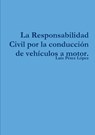 La Responsabilidad Civil por la conducción de vehículos a motor. - Luis Pérez López - 9781326014988