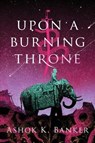 Upon A Burning Throne - BANKER,  Ashok K. - 9781328916280