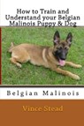 How to Train and Understand Your Belgian Malinois Puppy & Dog - Vince Stead - 9781329263420
