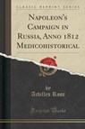 Napoleon's Campaign in Russia, Anno 1812 Medicohistorical (Classic Reprint) - ROSE,  Achilles - 9781330395370