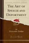 The Art of Speech and Deportment (Classic Reprint) - AUTHOR,  Unknown - 9781330868898