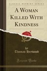 A Woman Killed with Kindness (Classic Reprint) - Thomas Heywood - 9781332757633