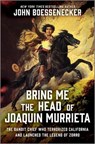 Bring Me the Head of Joaquin Murrieta: The Bandit Chief Who Terrorized California and Launched the Legend of Zorro - John Boessenecker - 9781335007032