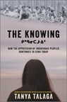 The Knowing: How the Oppression of Indigenous Peoples Continues to Echo Today - Tanya Talaga - 9781335015389