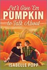 Let's Give 'em Pumpkin to Talk about: A Quirky Pumpkin Spicy Small Town Rivals to Lovers Fall Romance - Isabelle Popp - 9781335507235