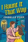 I Haunt It That Way - Isabelle Popp - 9781335507402